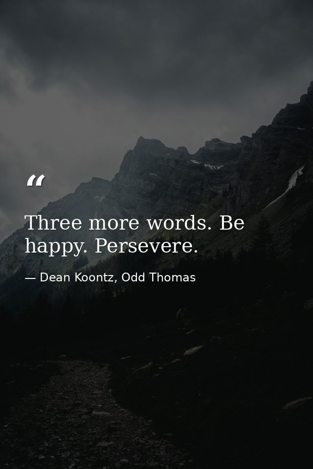 Three more words. Be happy. Persevere. — Dean Koontz, Odd Thomas