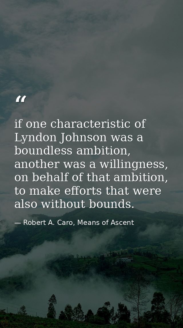 if one characteristic of Lyndon Johnson was a boundless ambition, another was a willingness, on behalf of that ambition, — Robert A. Caro, Means of Ascent