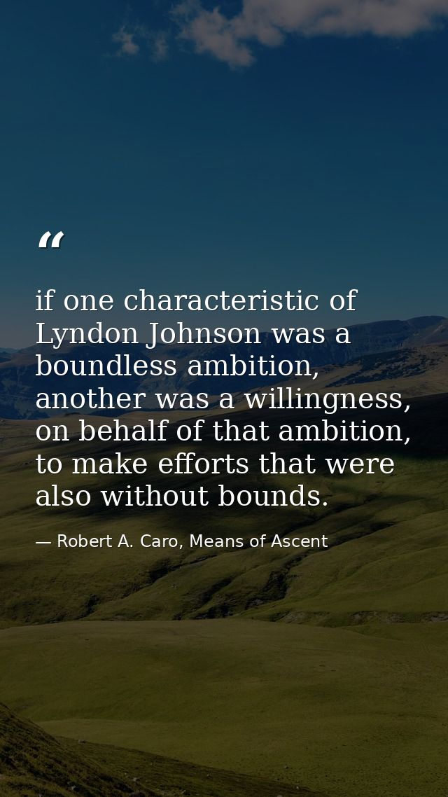 if one characteristic of Lyndon Johnson was a boundless ambition, another was a willingness, on behalf of that ambition, — Robert A. Caro, Means of Ascent