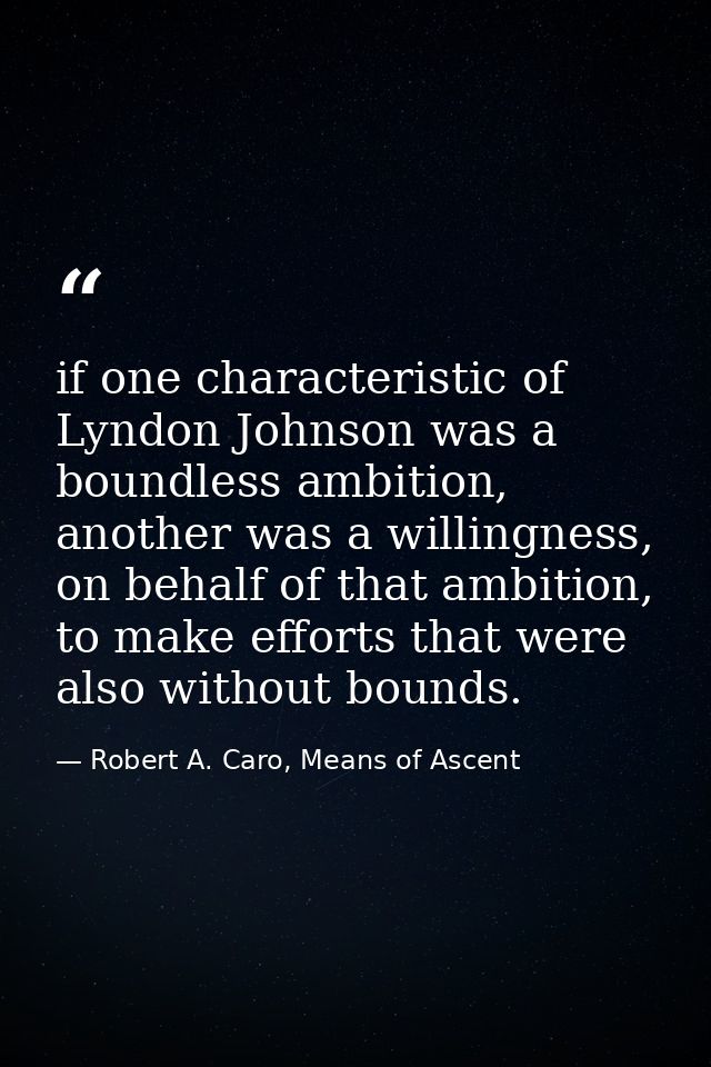 if one characteristic of Lyndon Johnson was a boundless ambition, another was a willingness, on behalf of that ambition, — Robert A. Caro, Means of Ascent