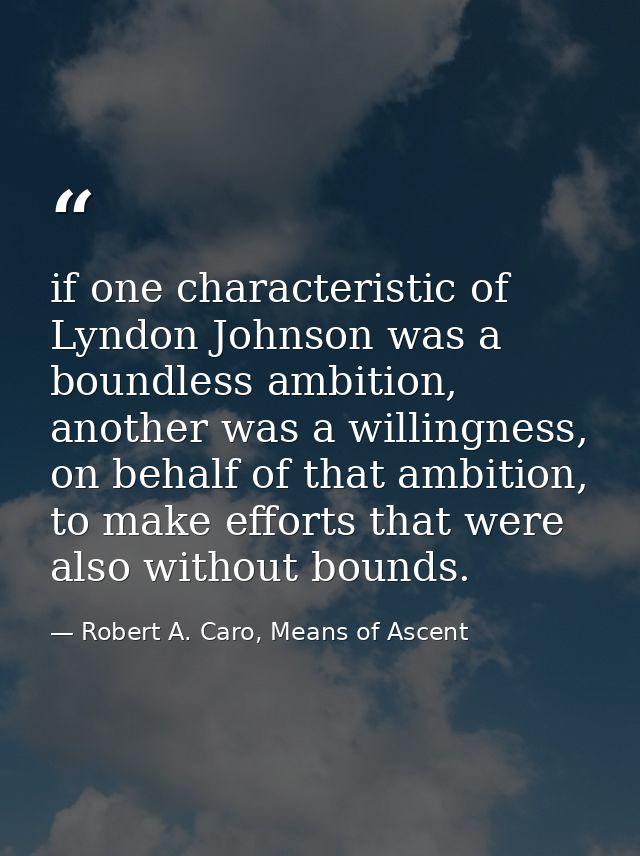 if one characteristic of Lyndon Johnson was a boundless ambition, another was a willingness, on behalf of that ambition, — Robert A. Caro, Means of Ascent