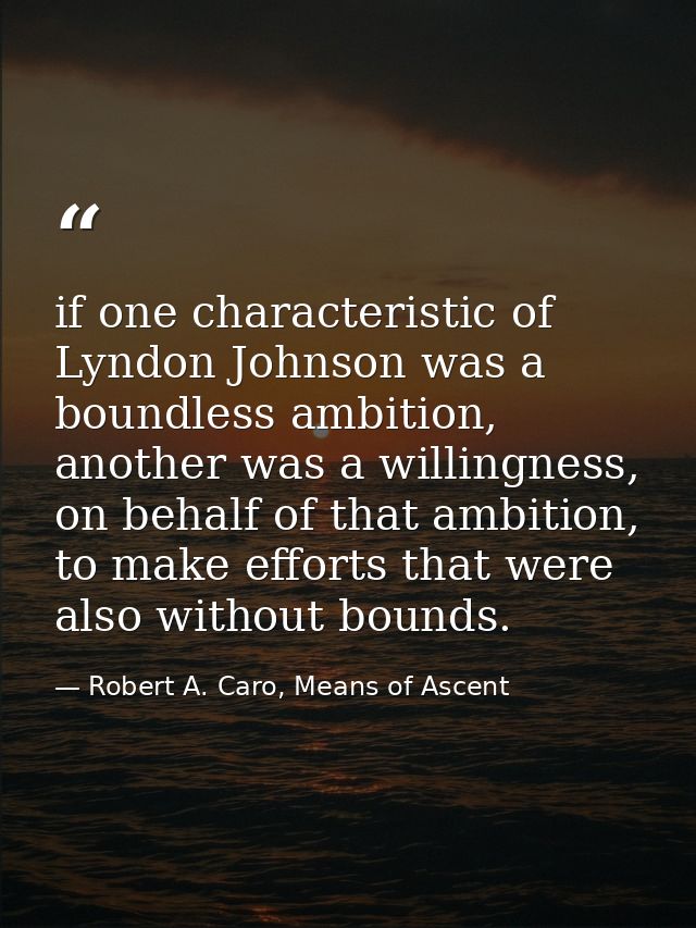 if one characteristic of Lyndon Johnson was a boundless ambition, another was a willingness, on behalf of that ambition, — Robert A. Caro, Means of Ascent