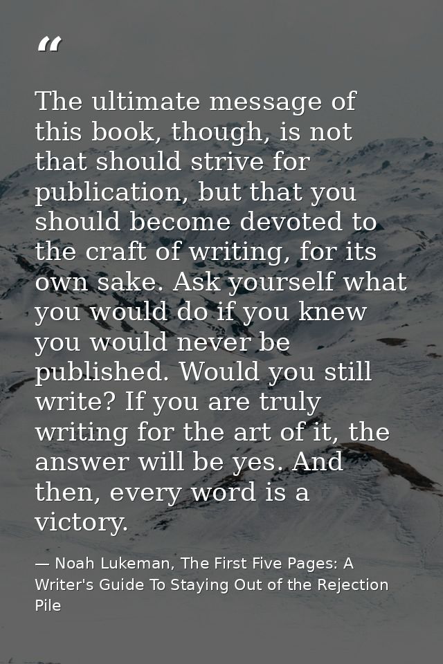 The ultimate message of this book, though, is not that should strive for publication, but that you should become devoted — Noah Lukeman, The First Five Pages: A Writer's Guide To Staying Out of the Rejection Pile