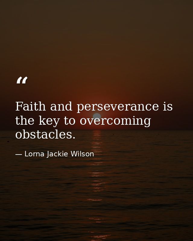 Faith and perseverance is the key to overcoming obstacles. — Lorna Jackie Wilson