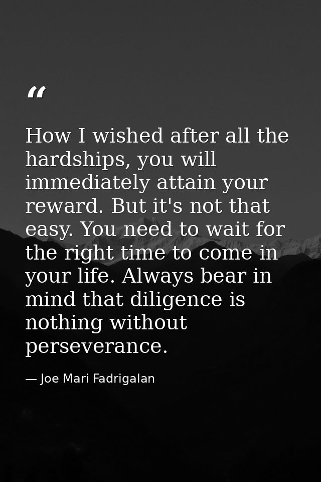 How I wished after all the hardships, you will immediately attain your reward. But it's not that easy. You need to wait  — Joe Mari Fadrigalan