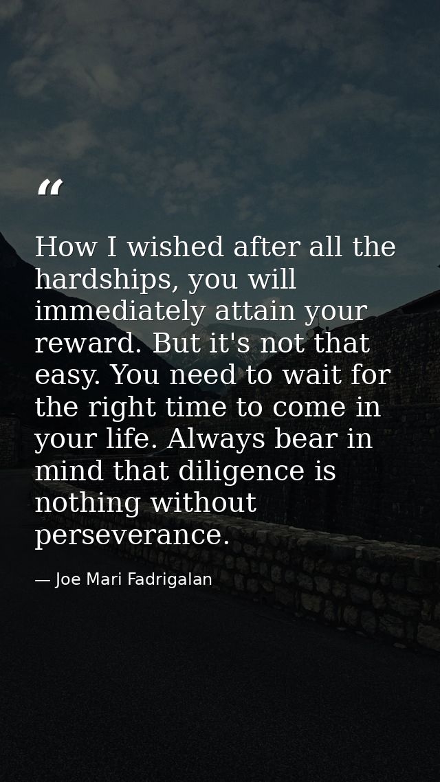 How I wished after all the hardships, you will immediately attain your reward. But it's not that easy. You need to wait  — Joe Mari Fadrigalan