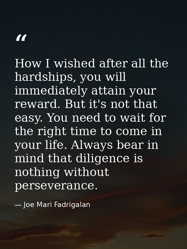 How I wished after all the hardships, you will immediately attain your reward. But it's not that easy. You need to wait  — Joe Mari Fadrigalan