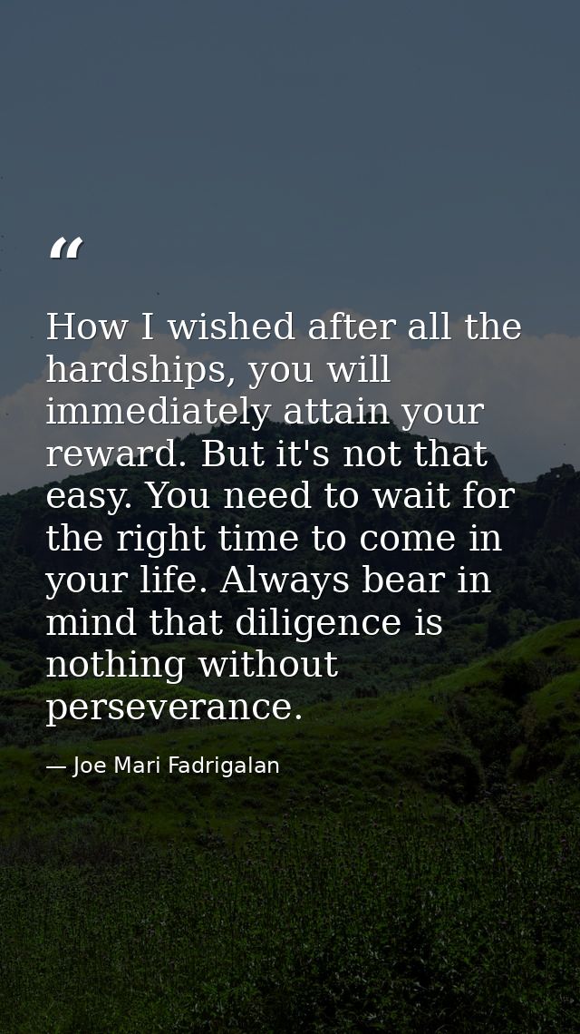 How I wished after all the hardships, you will immediately attain your reward. But it's not that easy. You need to wait  — Joe Mari Fadrigalan