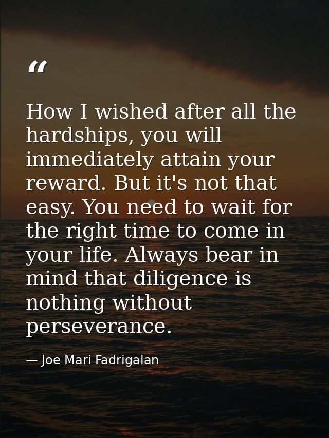How I wished after all the hardships, you will immediately attain your reward. But it's not that easy. You need to wait  — Joe Mari Fadrigalan