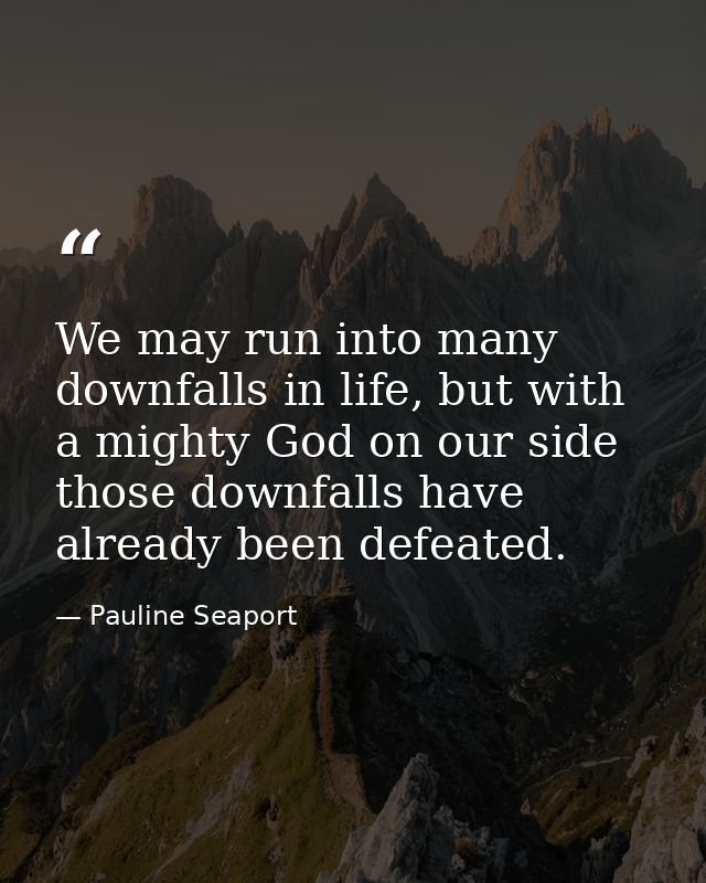 We may run into many downfalls in life, but with a mighty God on our side those downfalls have already been defeated. — Pauline Seaport