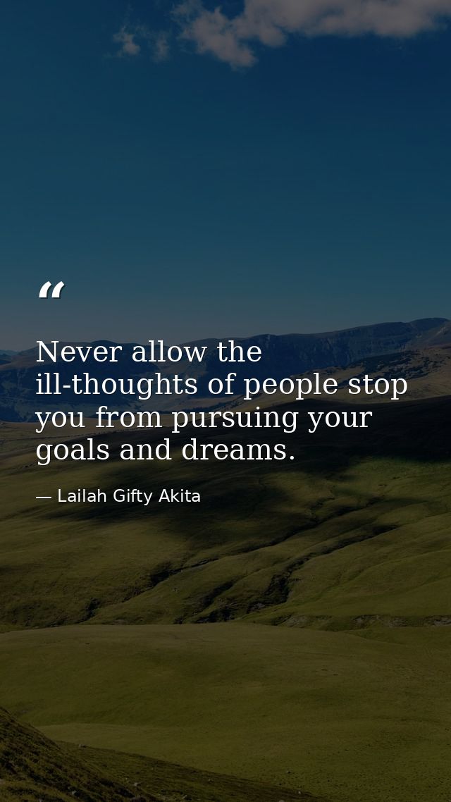 Never allow the ill-thoughts of people stop you from pursuing your goals and dreams. — Lailah Gifty Akita