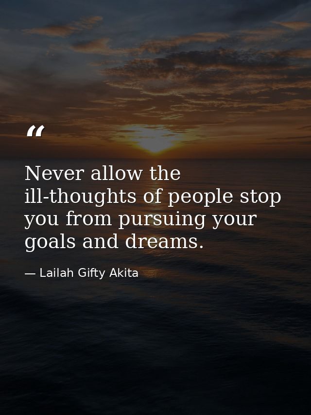 Never allow the ill-thoughts of people stop you from pursuing your goals and dreams. — Lailah Gifty Akita