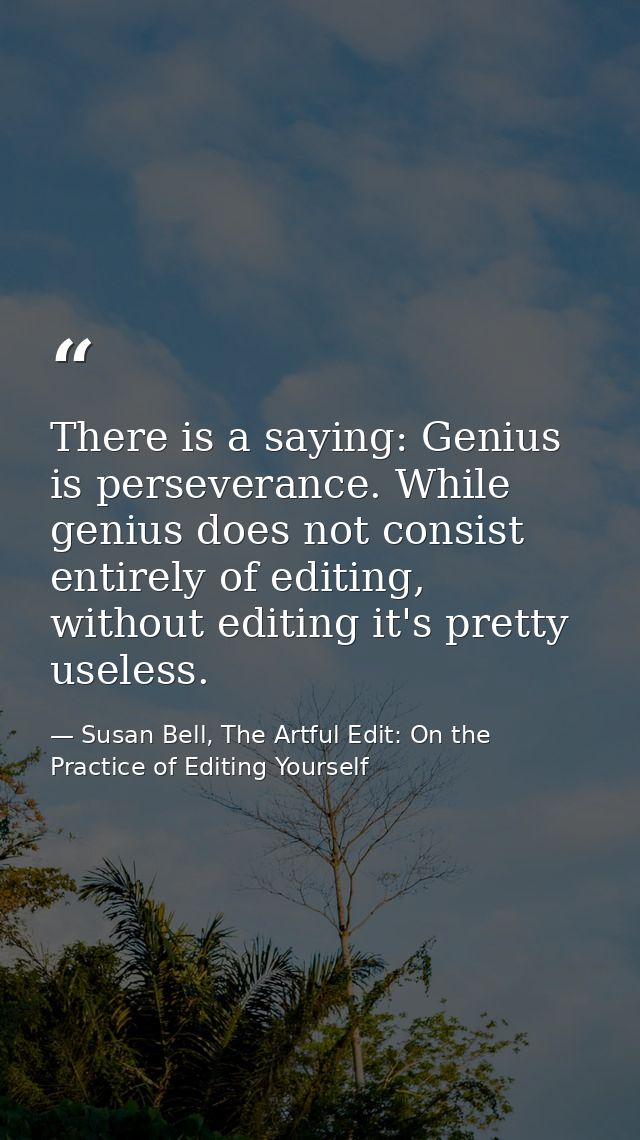 There is a saying: Genius is perseverance. While genius does not consist entirely of editing, without editing it's prett — Susan Bell, The Artful Edit: On the Practice of Editing Yourself