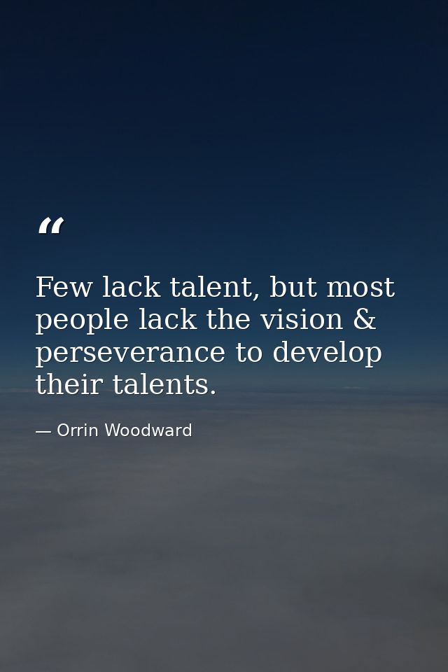 Few lack talent, but most people lack the vision & perseverance to develop their talents. — Orrin Woodward