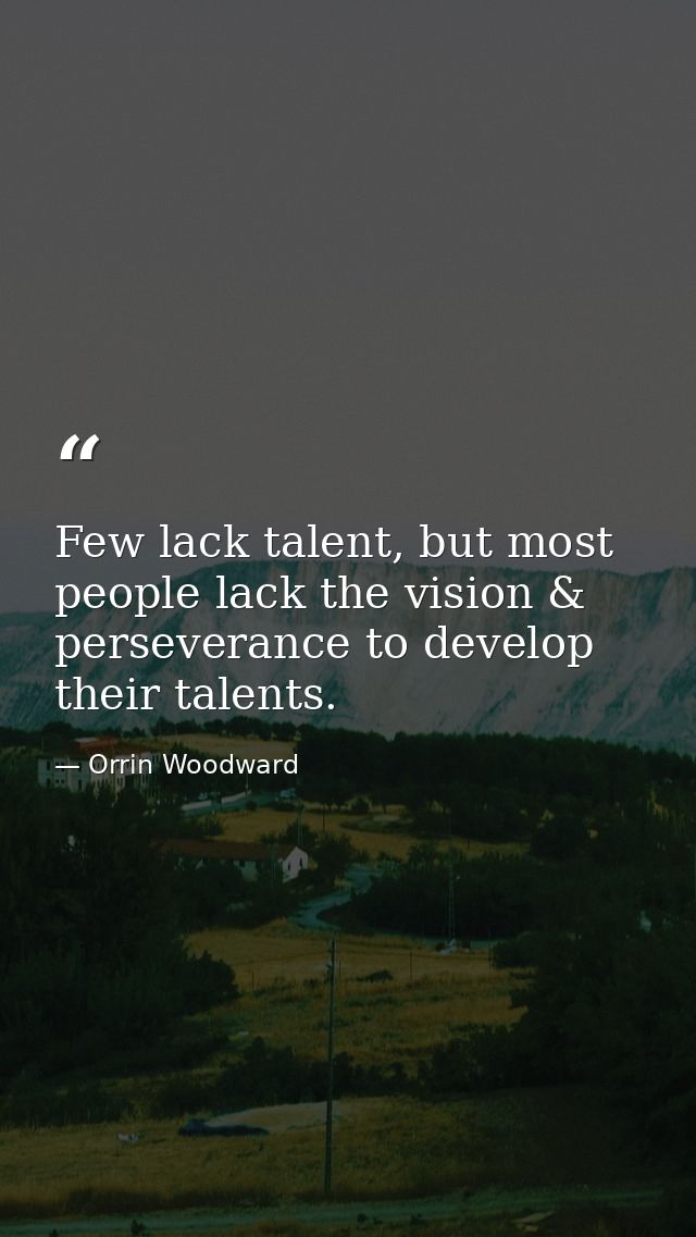 Few lack talent, but most people lack the vision & perseverance to develop their talents. — Orrin Woodward