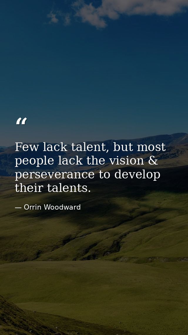 Few lack talent, but most people lack the vision & perseverance to develop their talents. — Orrin Woodward
