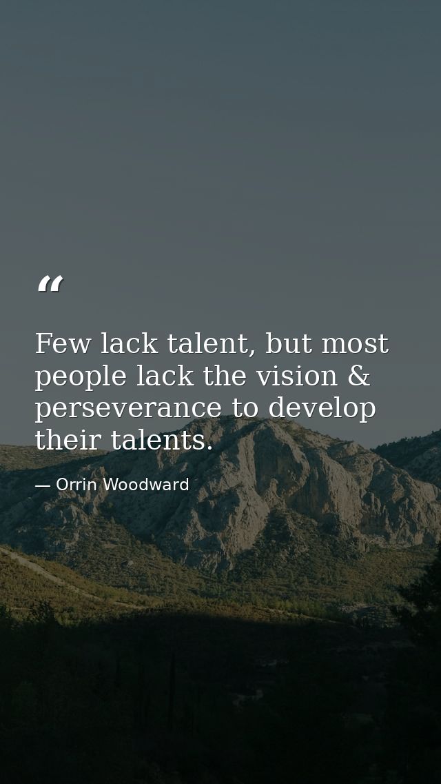 Few lack talent, but most people lack the vision & perseverance to develop their talents. — Orrin Woodward