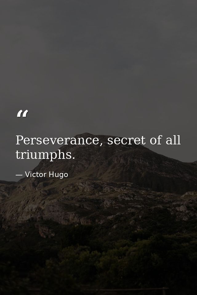 Perseverance, secret of all triumphs. — Victor Hugo