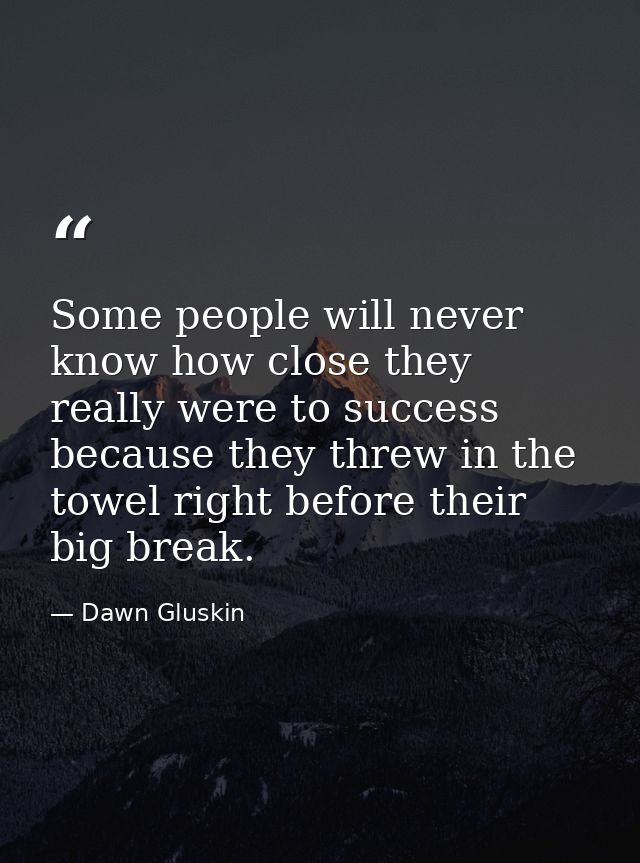 Some people will never know how close they really were to success because they threw in the towel right before their big — Dawn Gluskin