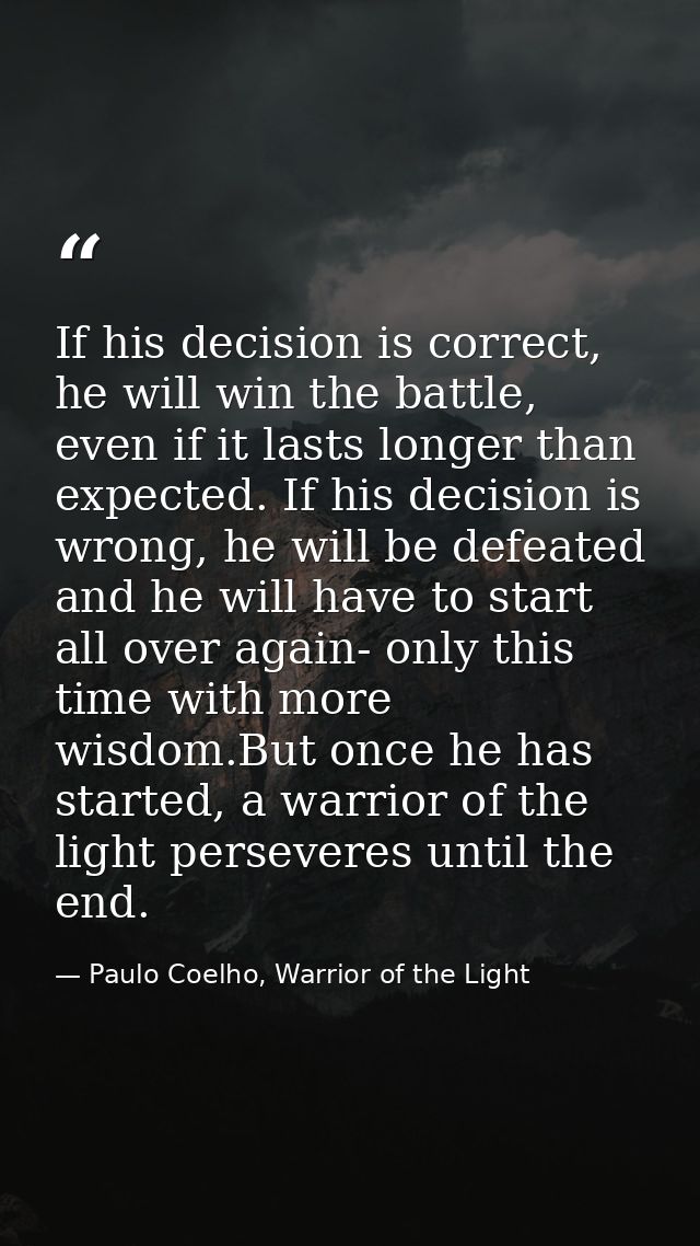If his decision is correct, he will win the battle, even if it lasts longer than expected. If his decision is wrong, he  — Paulo Coelho, Warrior of the Light