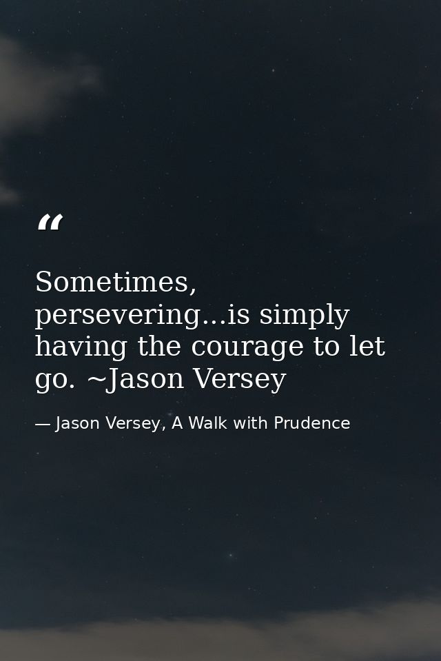 Sometimes, persevering...is simply having the courage to let go. ~Jason Versey — Jason Versey, A Walk with Prudence