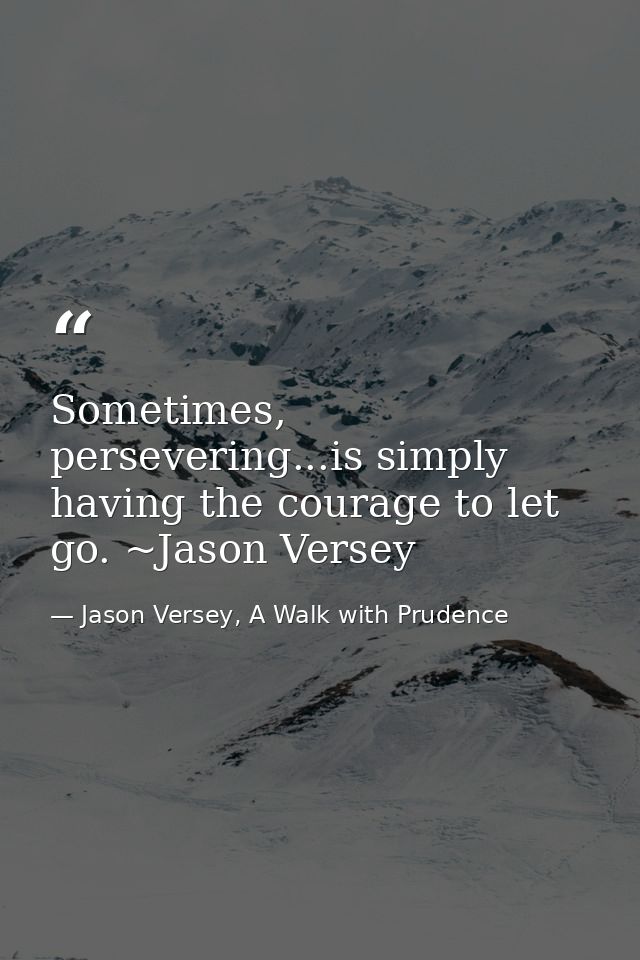 Sometimes, persevering...is simply having the courage to let go. ~Jason Versey — Jason Versey, A Walk with Prudence