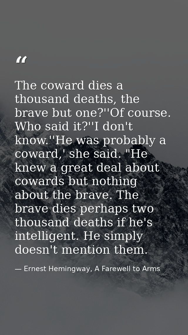 The coward dies a thousand deaths, the brave but one?''Of course. Who said it?''I don't know.''He was probably a coward, — Ernest Hemingway, A Farewell to Arms