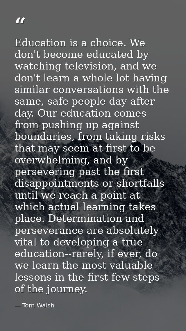 Education is a choice. We don't become educated by watching television, and we don't learn a whole lot having similar co — Tom Walsh