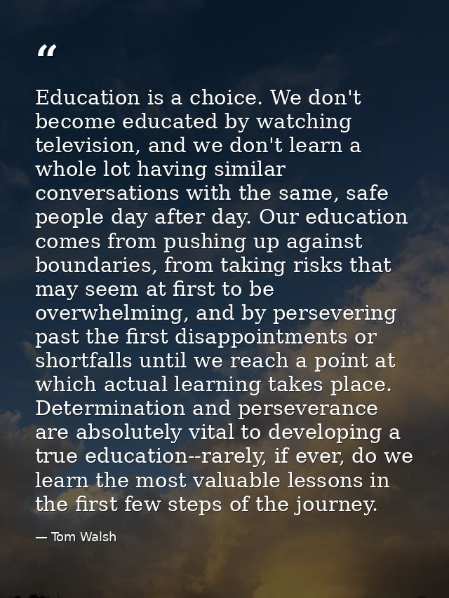 Education is a choice. We don't become educated by watching television, and we don't learn a whole lot having similar co — Tom Walsh
