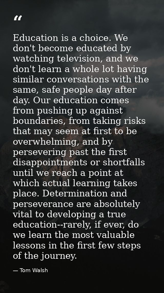 Education is a choice. We don't become educated by watching television, and we don't learn a whole lot having similar co — Tom Walsh