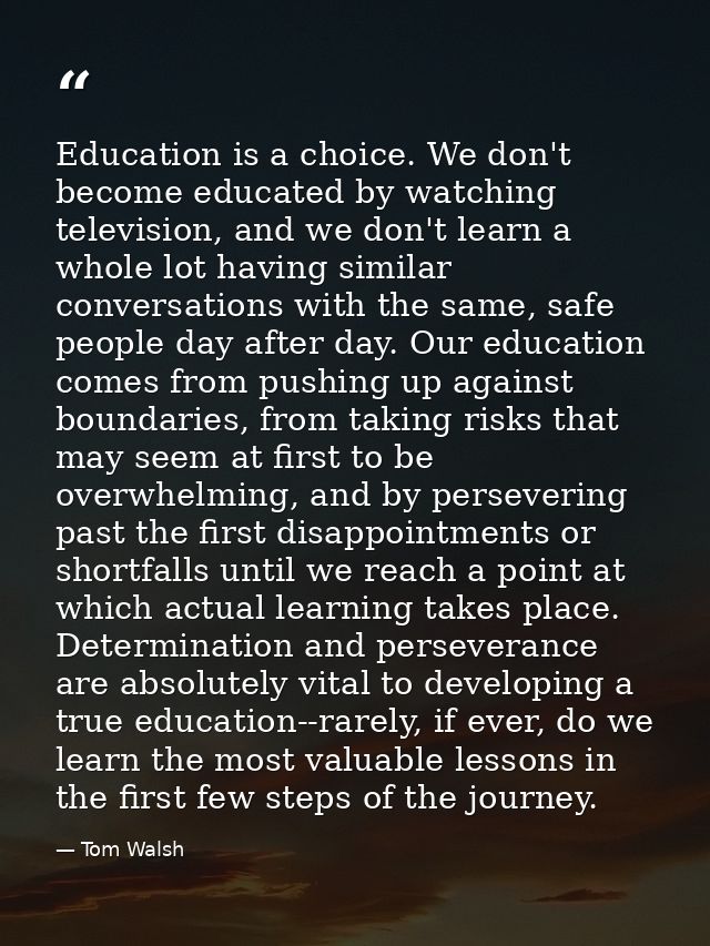Education is a choice. We don't become educated by watching television, and we don't learn a whole lot having similar co — Tom Walsh