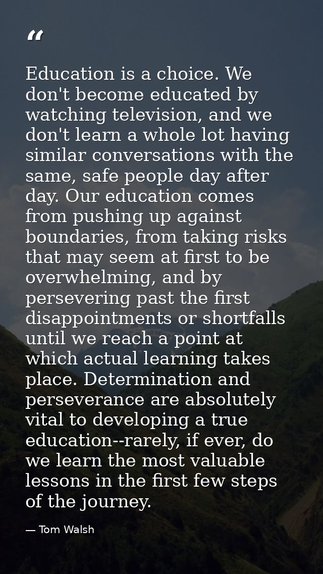 Education is a choice. We don't become educated by watching television, and we don't learn a whole lot having similar co — Tom Walsh