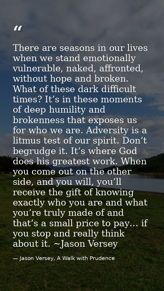 There are seasons in our lives when we stand emotionally vulnerable, naked, affronted, without hope and broken. What of  — Jason Versey, A Walk with Prudence