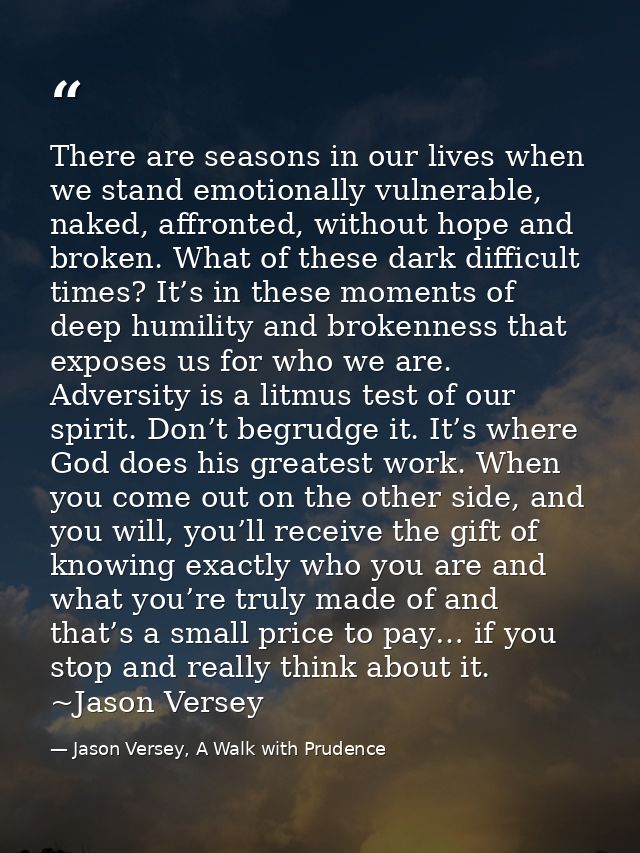 There are seasons in our lives when we stand emotionally vulnerable, naked, affronted, without hope and broken. What of  — Jason Versey, A Walk with Prudence