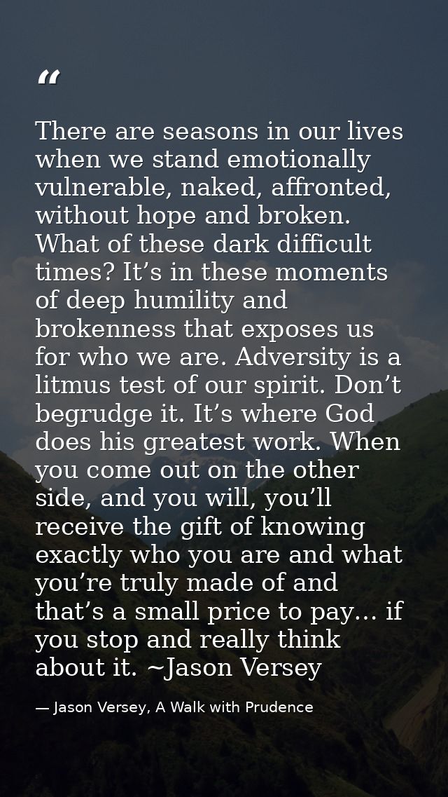 There are seasons in our lives when we stand emotionally vulnerable, naked, affronted, without hope and broken. What of  — Jason Versey, A Walk with Prudence