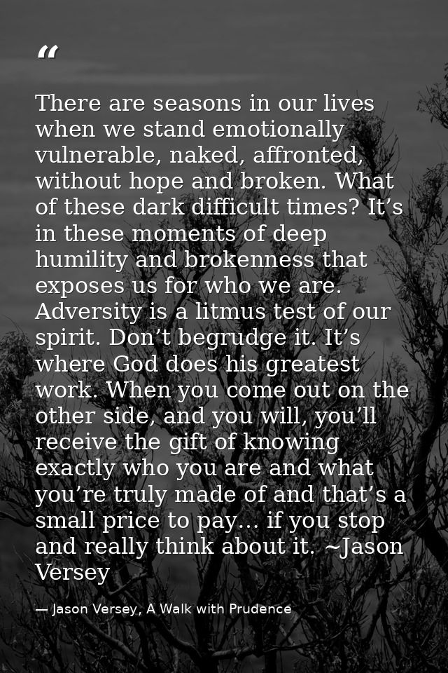 There are seasons in our lives when we stand emotionally vulnerable, naked, affronted, without hope and broken. What of  — Jason Versey, A Walk with Prudence