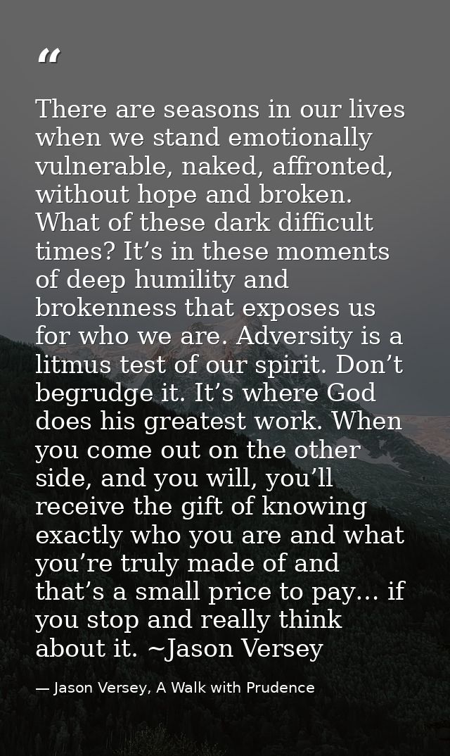 There are seasons in our lives when we stand emotionally vulnerable, naked, affronted, without hope and broken. What of  — Jason Versey, A Walk with Prudence