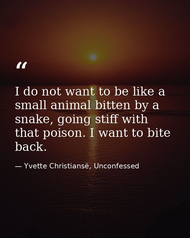 I do not want to be like a small animal bitten by a snake, going stiff with that poison. I want to bite back. — Yvette Christiansë, Unconfessed
