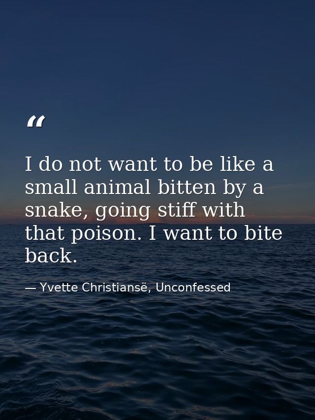 I do not want to be like a small animal bitten by a snake, going stiff with that poison. I want to bite back. — Yvette Christiansë, Unconfessed