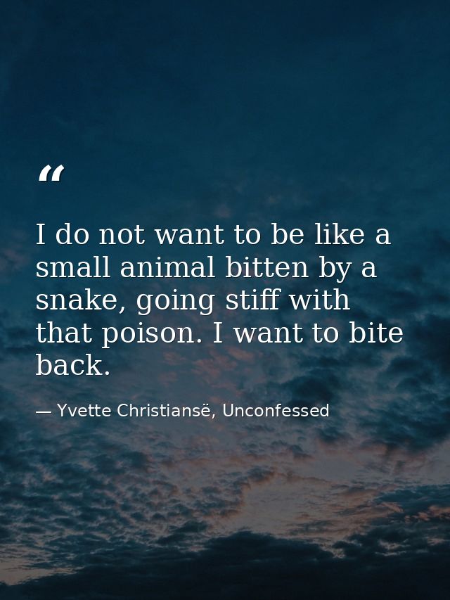 I do not want to be like a small animal bitten by a snake, going stiff with that poison. I want to bite back. — Yvette Christiansë, Unconfessed