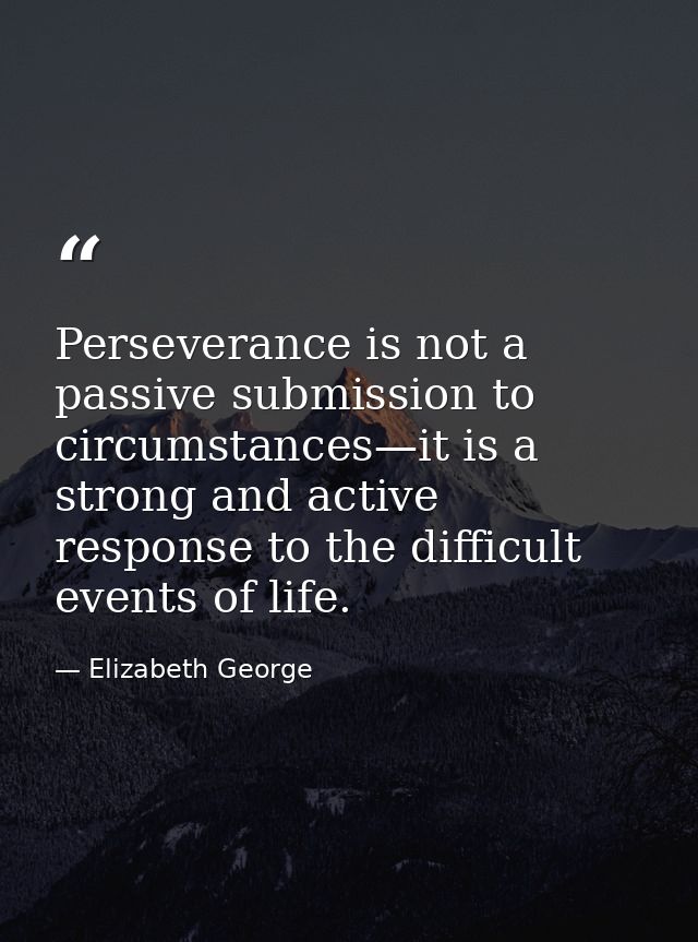Perseverance is not a passive submission to circumstances—it is a strong and active response to the difficult events of  — Elizabeth George