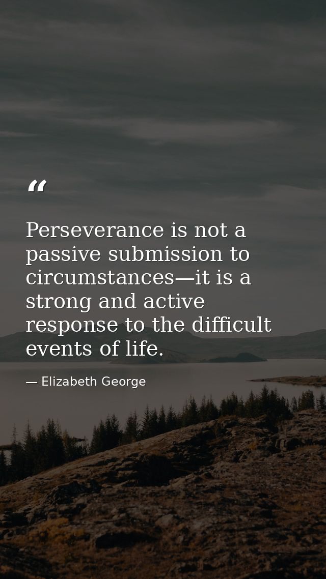 Perseverance is not a passive submission to circumstances—it is a strong and active response to the difficult events of  — Elizabeth George