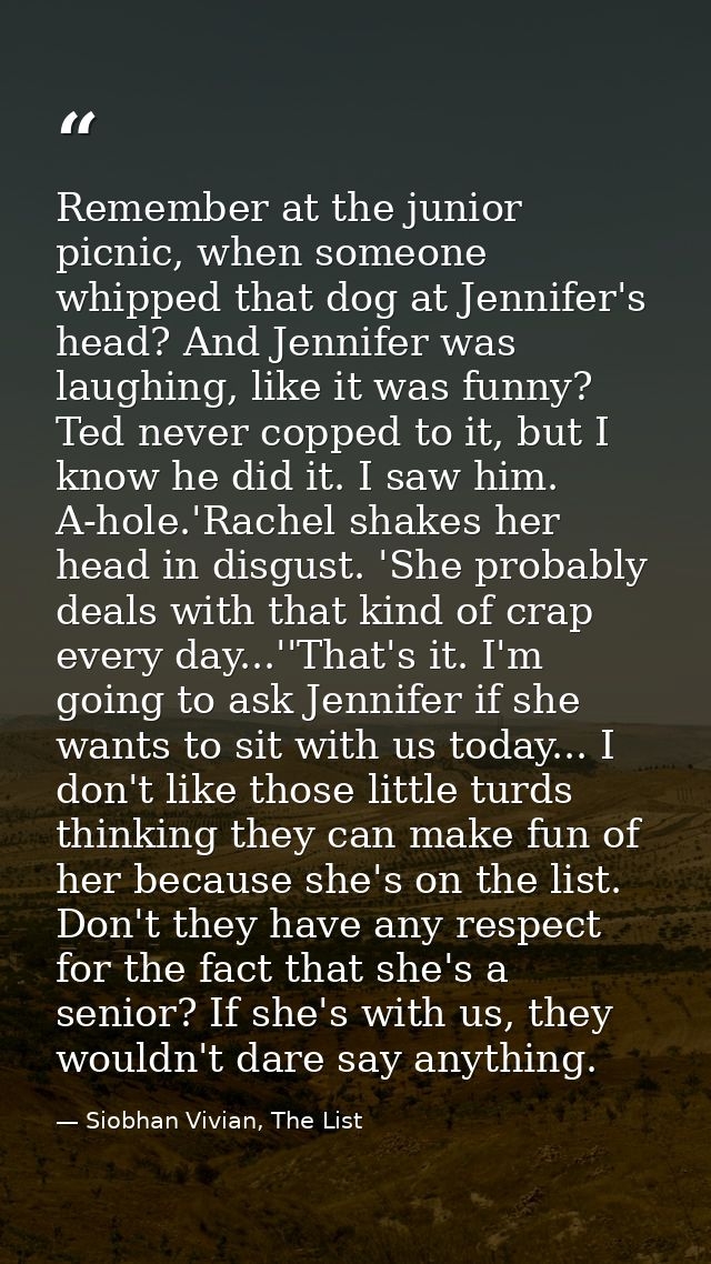 Remember at the junior picnic, when someone whipped that dog at Jennifer's head? And Jennifer was laughing, like it was  — Siobhan Vivian, The List
