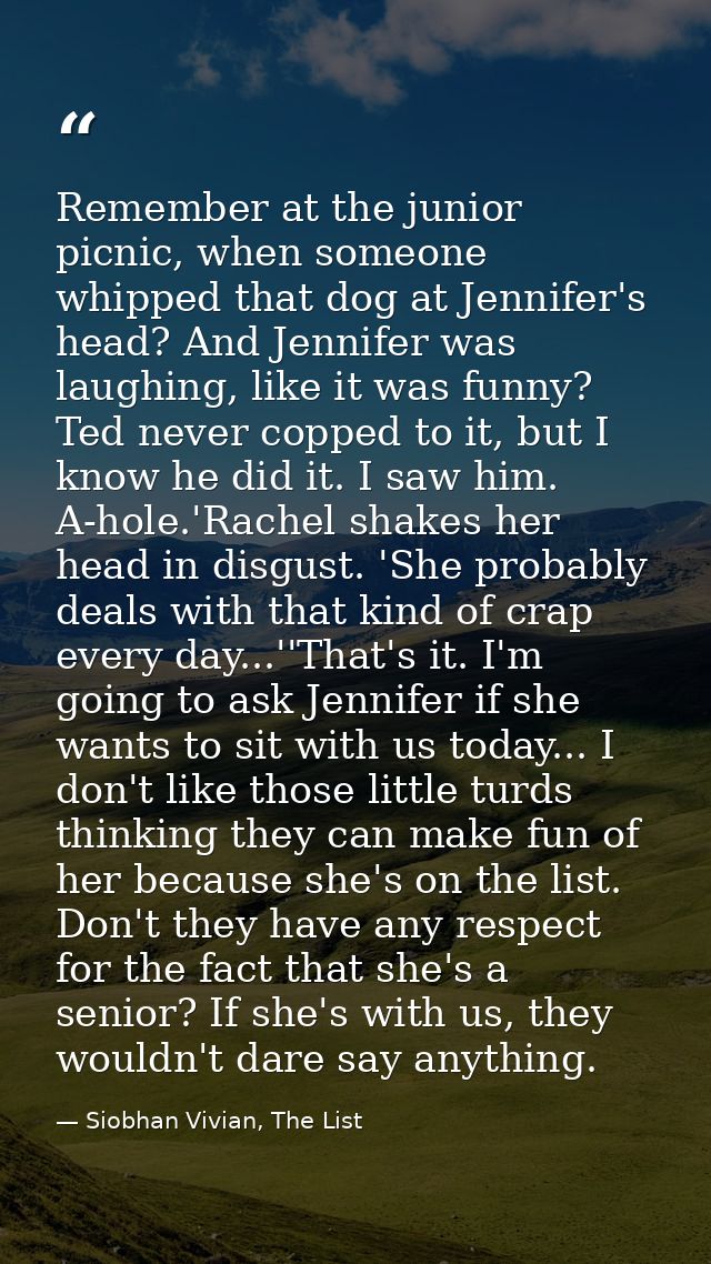 Remember at the junior picnic, when someone whipped that dog at Jennifer's head? And Jennifer was laughing, like it was  — Siobhan Vivian, The List