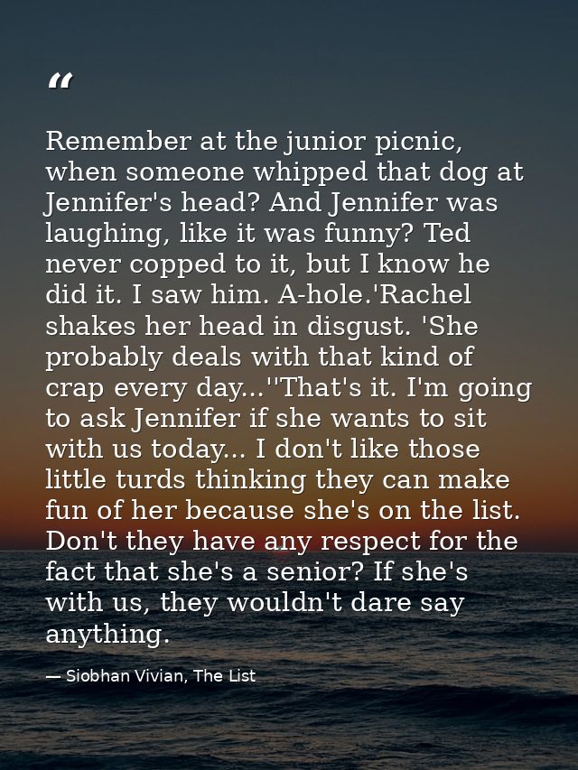 Remember at the junior picnic, when someone whipped that dog at Jennifer's head? And Jennifer was laughing, like it was  — Siobhan Vivian, The List