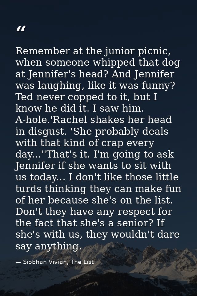 Remember at the junior picnic, when someone whipped that dog at Jennifer's head? And Jennifer was laughing, like it was  — Siobhan Vivian, The List