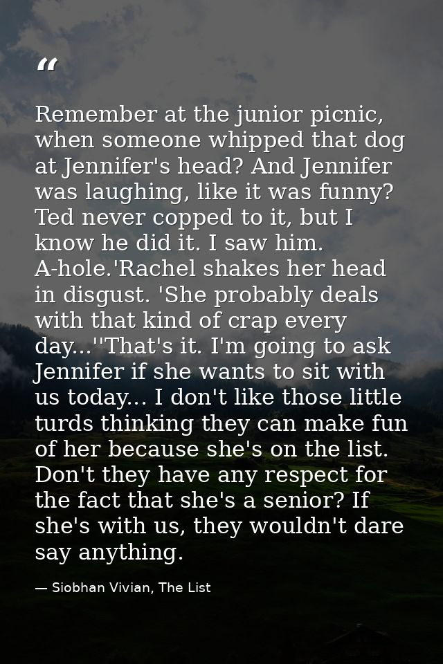 Remember at the junior picnic, when someone whipped that dog at Jennifer's head? And Jennifer was laughing, like it was  — Siobhan Vivian, The List