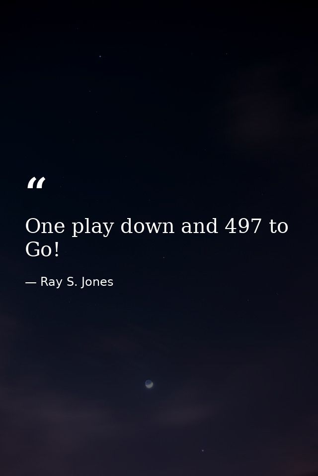 One play down and 497 to Go! — Ray S. Jones