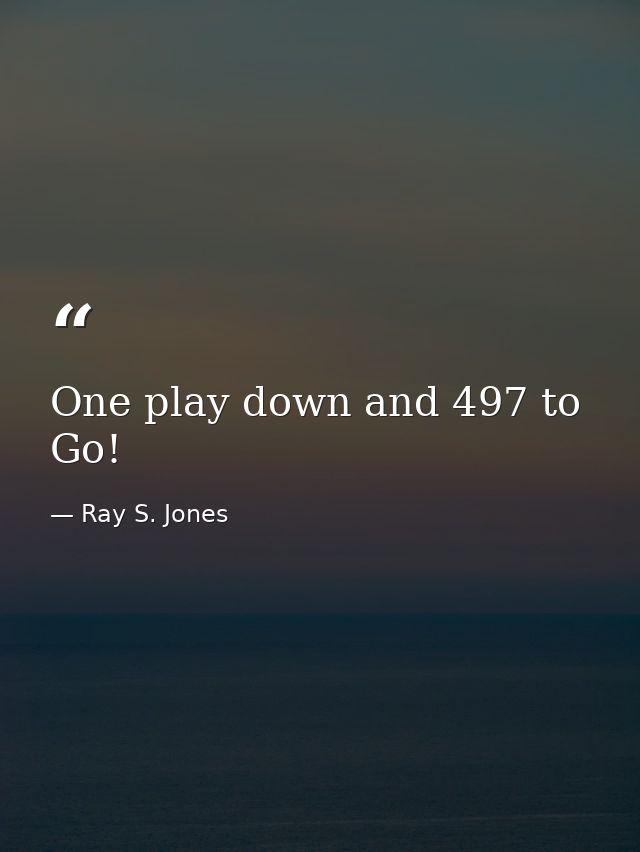 One play down and 497 to Go! — Ray S. Jones