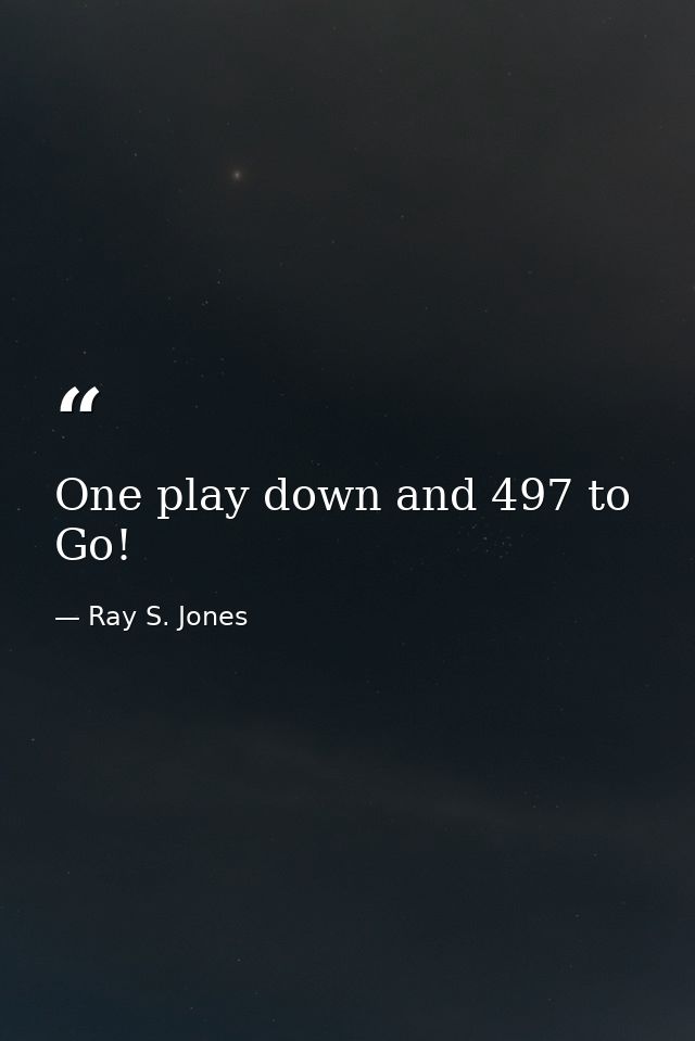 One play down and 497 to Go! — Ray S. Jones